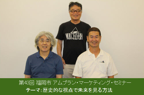 第43回 福岡市 アムプラン・マーケティング・セミナー テーマ:歴史的な視点で未来を見る方法
